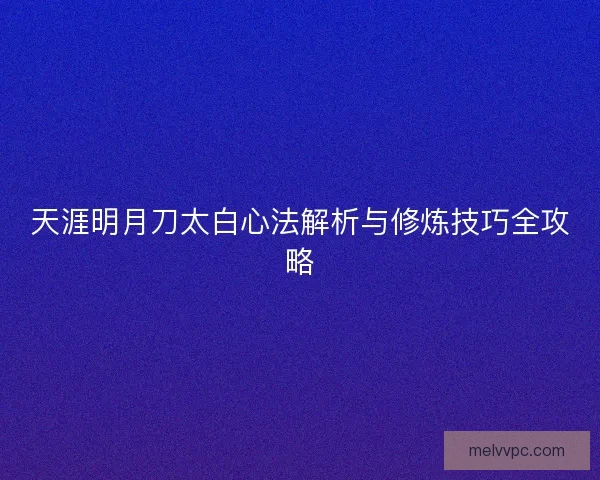 天涯明月刀太白心法解析与修炼技巧全攻略