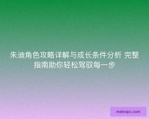 朱迪角色攻略详解与成长条件分析 完整指南助你轻松驾驭每一步