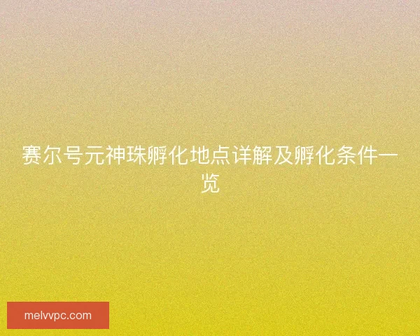 赛尔号元神珠孵化地点详解及孵化条件一览