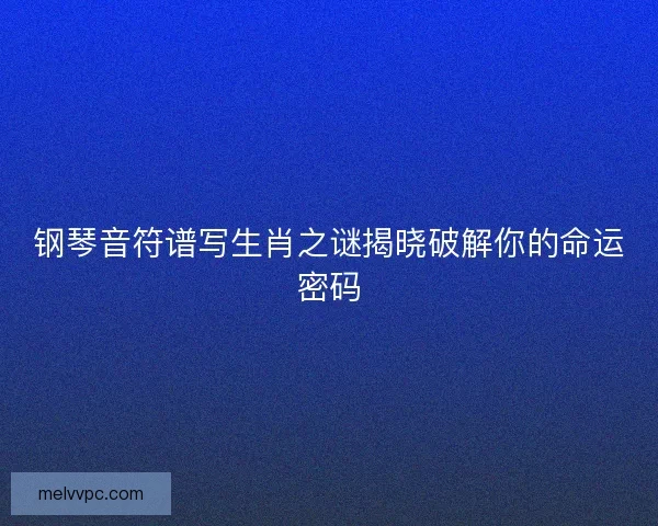 钢琴音符谱写生肖之谜揭晓破解你的命运密码